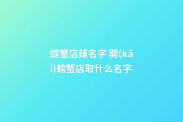 螃蟹店鋪名字 開(kāi)螃蟹店取什么名字-第1張-店鋪起名-玄機(jī)派
